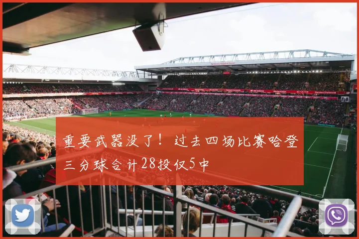 重要武器没了！过去四场比赛哈登三分球合计28投仅5中