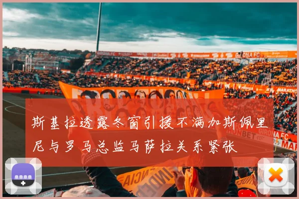 斯基拉透露冬窗引援不满加斯佩里尼与罗马总监马萨拉关系紧张