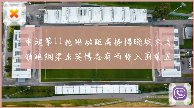 中超第11轮跑动距离榜揭晓埃朱马领跑铜梁龙英博各有两将入围前五