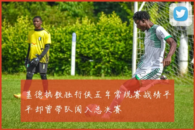 基德执教独行侠五年常规赛战绩平平却曾带队闯入总决赛