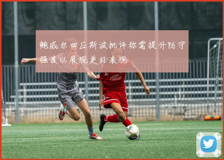 鲍威尔回应斯波批评称需提升防守强度以展现更好表现
