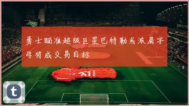 勇士瞄准超级巨星巴特勒或浓眉字母将成交易目标