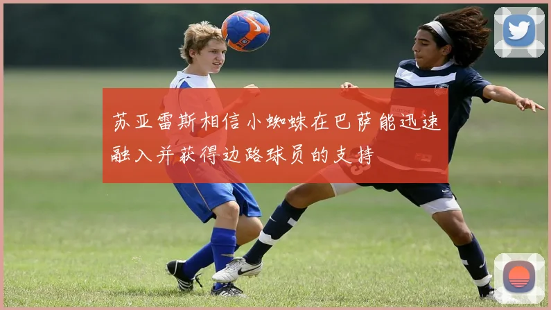苏亚雷斯相信小蜘蛛在巴萨能迅速融入并获得边路球员的支持