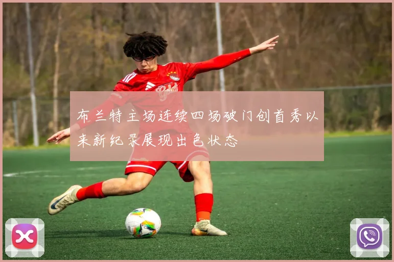 布兰特主场连续四场破门创首秀以来新纪录展现出色状态