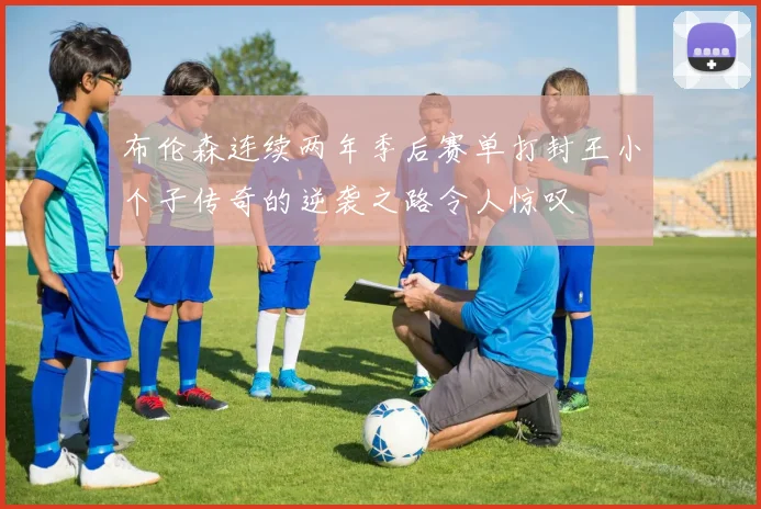 布伦森连续两年季后赛单打封王小个子传奇的逆袭之路令人惊叹