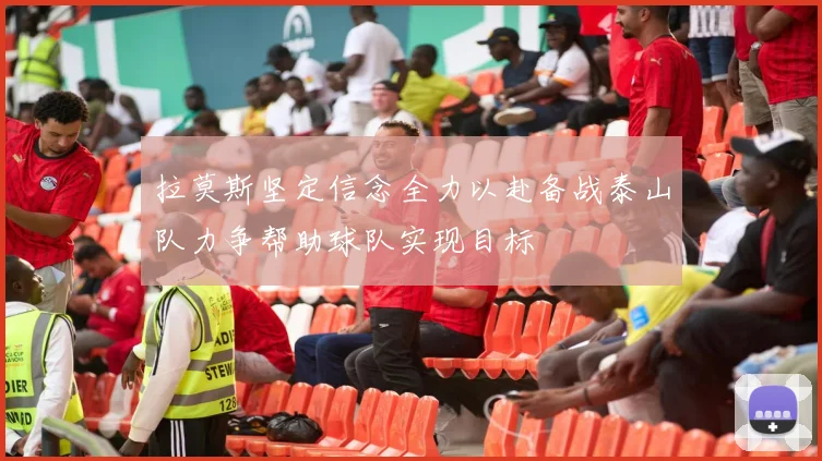 拉莫斯坚定信念全力以赴备战泰山队力争帮助球队实现目标