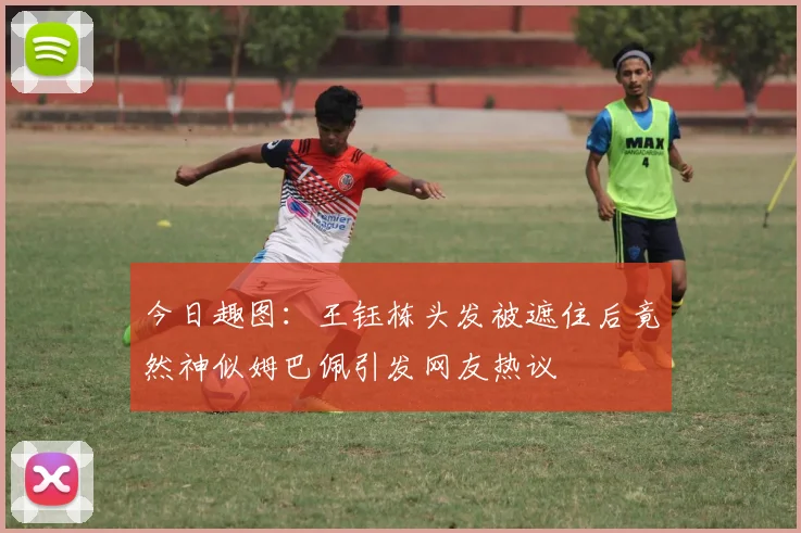 今日趣图：王钰栋头发被遮住后竟然神似姆巴佩引发网友热议