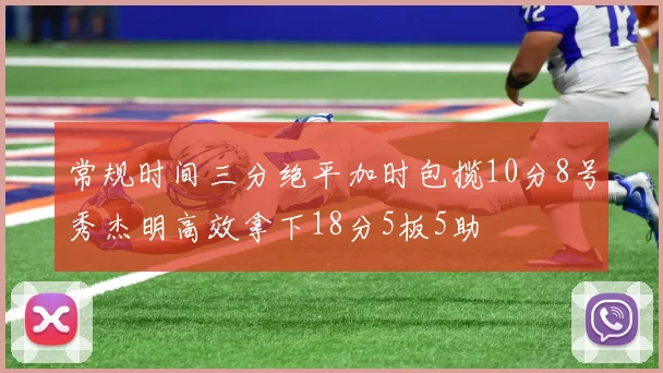 常规时间三分绝平加时包揽10分8号秀杰明高效拿下18分5板5助