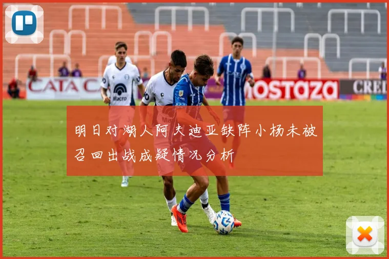 明日对湖人阿夫迪亚缺阵小杨未被召回出战成疑情况分析